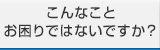 こんなことお困りではないですか？